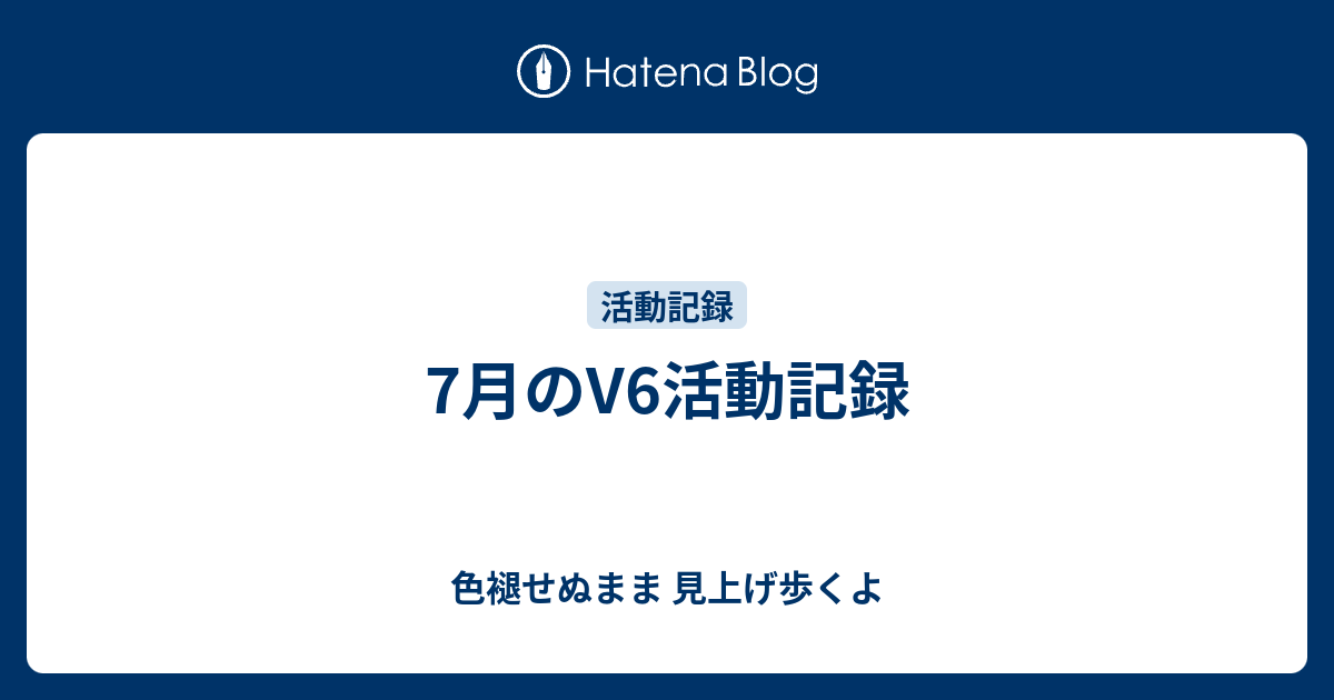 7月のv6活動記録 色褪せぬまま 見上げ歩くよ