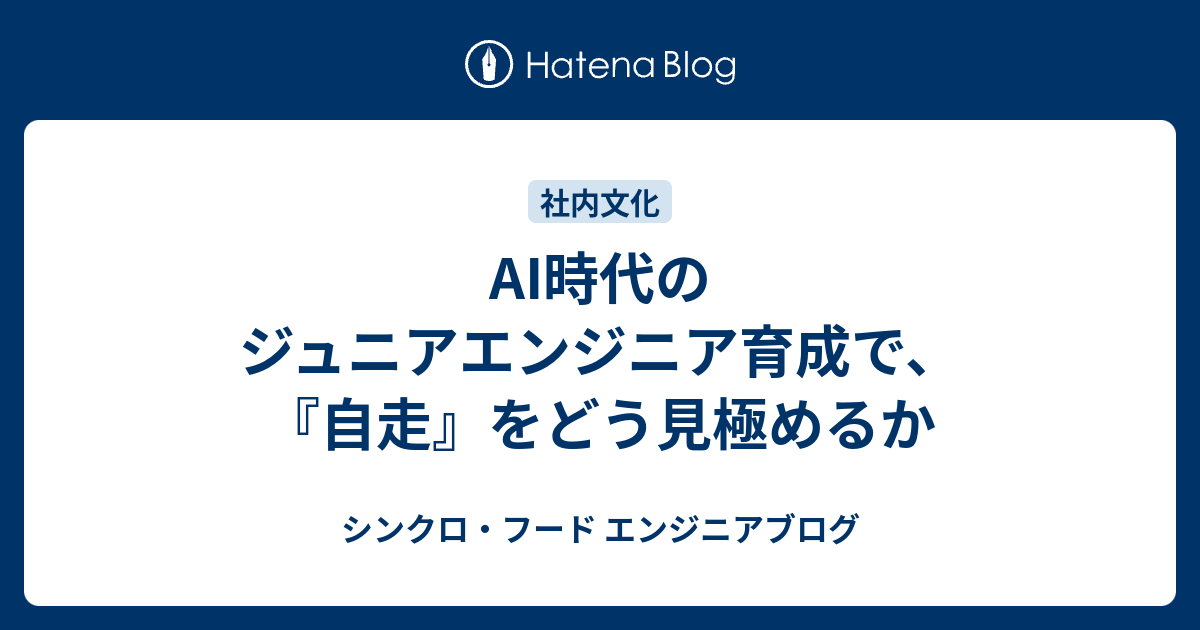 AI時代のジュニアエンジニア育成で、『自走』をどう見極めるか | シンクロ・フード エンジニアブログ
