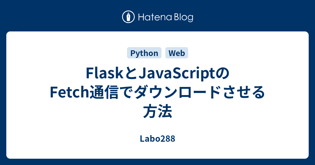FlaskとJavaScriptのFetch通信でダウンロードさせる方法 - Labo288