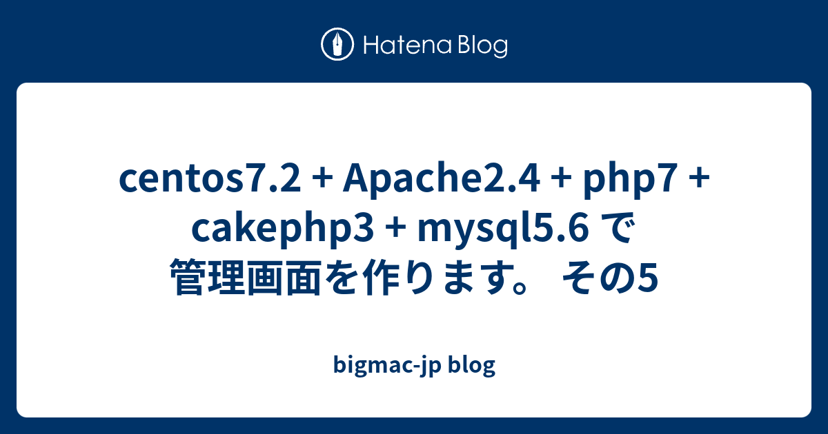 Centos7 2 Apache2 4 Php7 Cakephp3 Mysql5 6 で管理画面を作ります その5 Mta Ryo S Blog