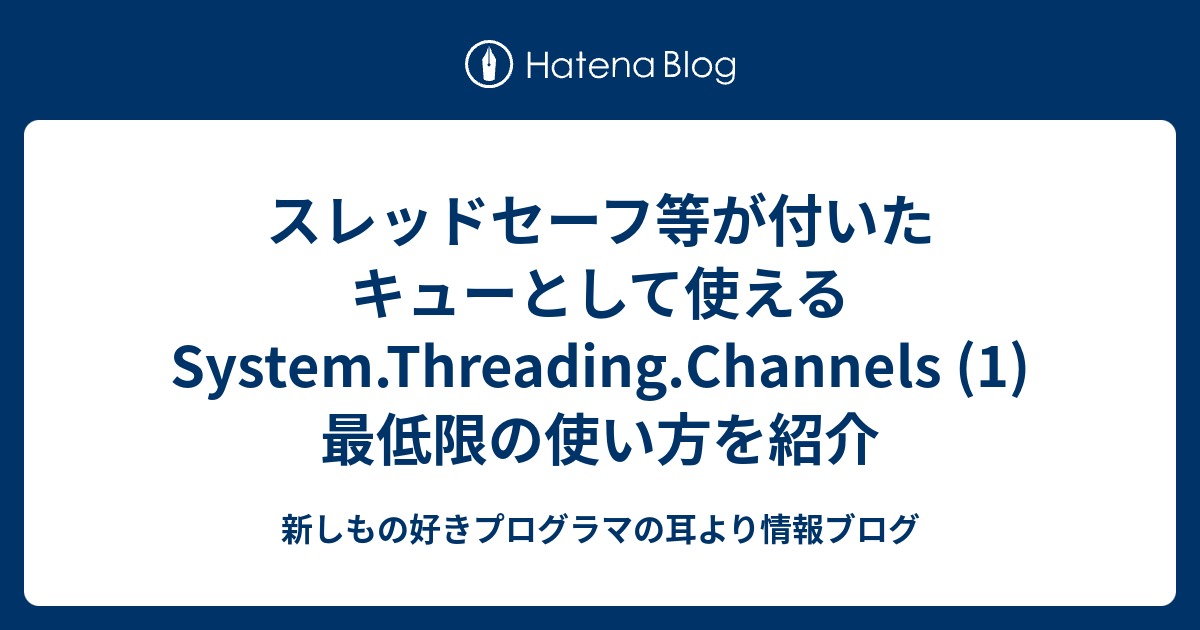 スレッドセーフ等が付いたキューとして使えるSystem.Threading.Channels (1) 最低限の使い方を紹介 新しもの好き