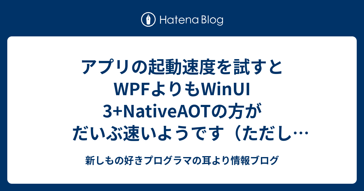 アプリの起動速度を試すとWPFよりもWinUI 3+NativeAOTの方がだいぶ速い 