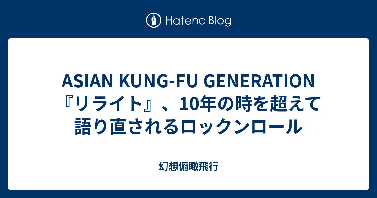 Asian Kung Fu Generation リライト 10年の時を超えて語り直されるロックンロール 幻想俯瞰飛行