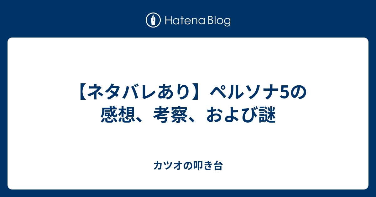 ネタバレあり ペルソナ5の感想 考察 および謎 カツオの叩き台