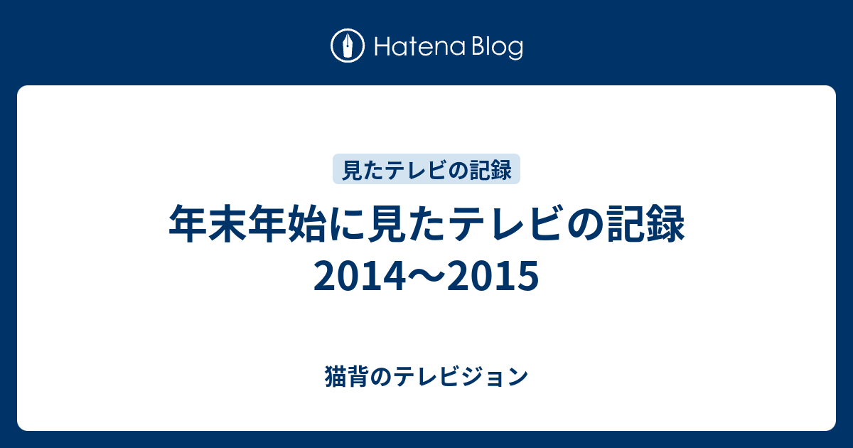 年末年始に見たテレビの記録 14 15 猫背のテレビジョン