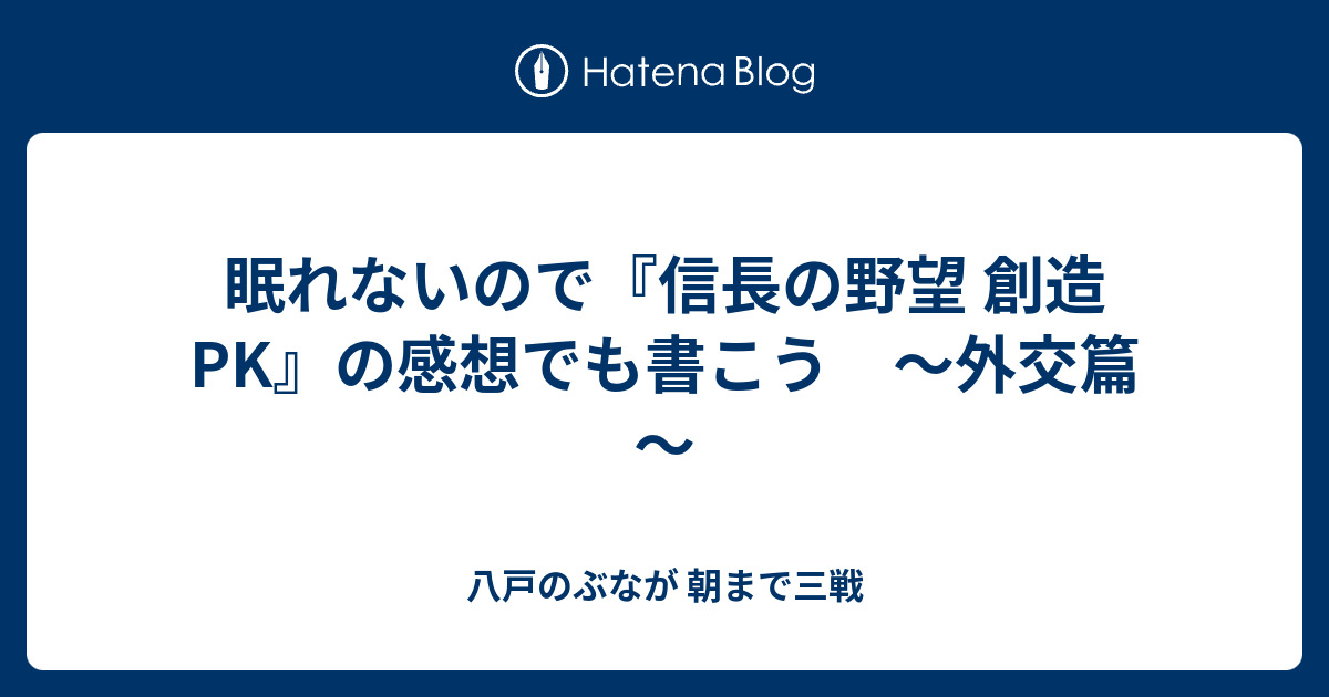 眠れないので 信長の野望 創造pk の感想でも書こう 外交篇 八戸のぶなが 朝まで三戦