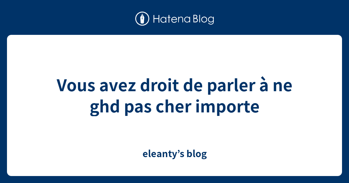 Vous avez droit de parler à ne ghd pas cher importe eleanty’s blog