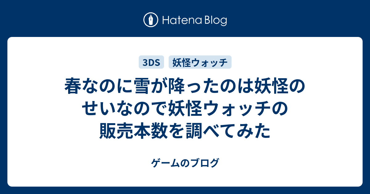 春なのに雪が降ったのは妖怪のせいなので妖怪ウォッチの販売本数を調べてみた ゲームのブログ