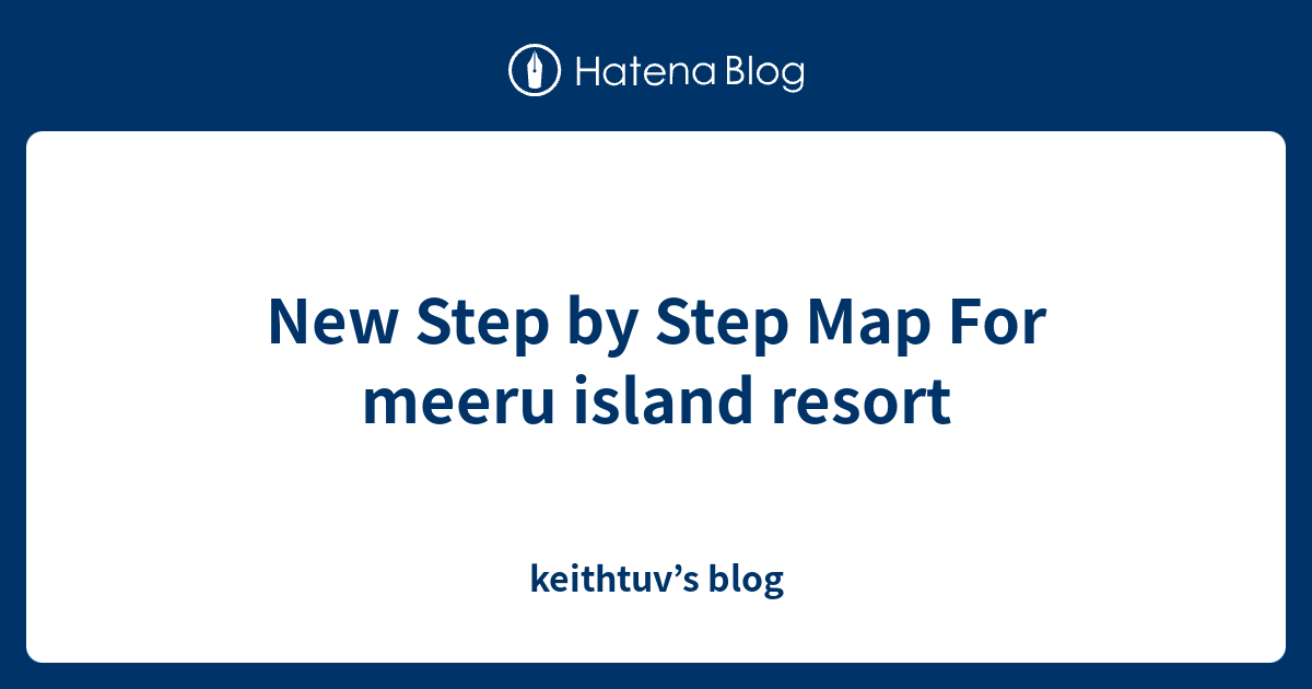 New Step by Step Map For meeru island resort - keithtuv’s blog