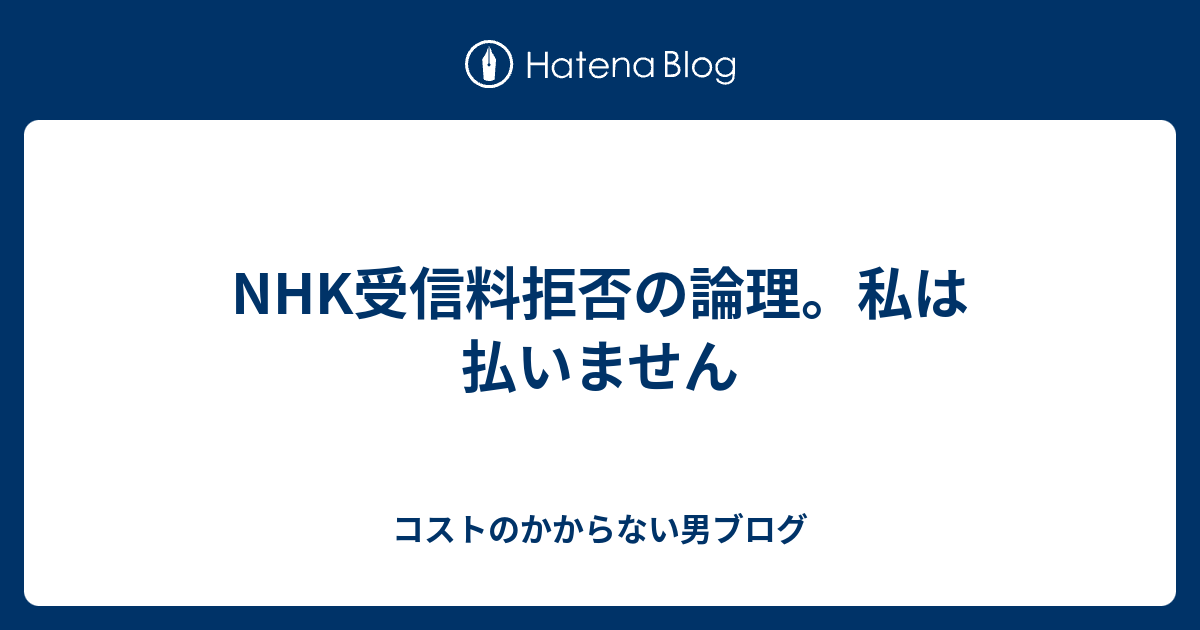 Nhk受信料拒否の論理 私は払いません コストのかからない男ブログ