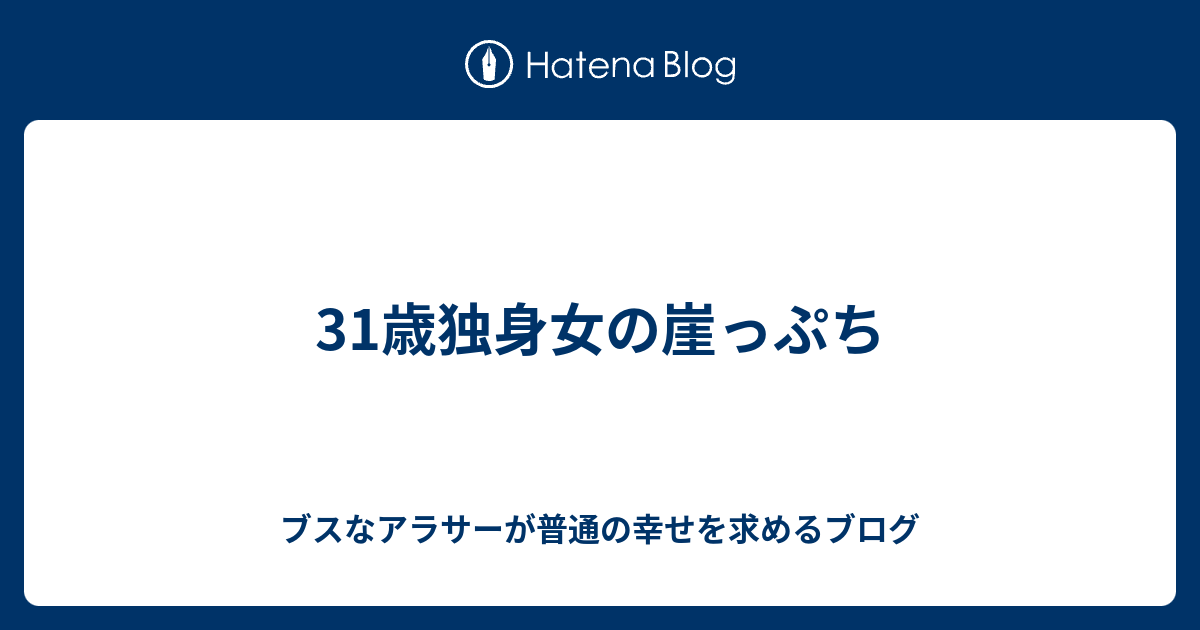 31歳独身女の崖っぷち ブスなアラサーが普通の幸せを求めるブログ