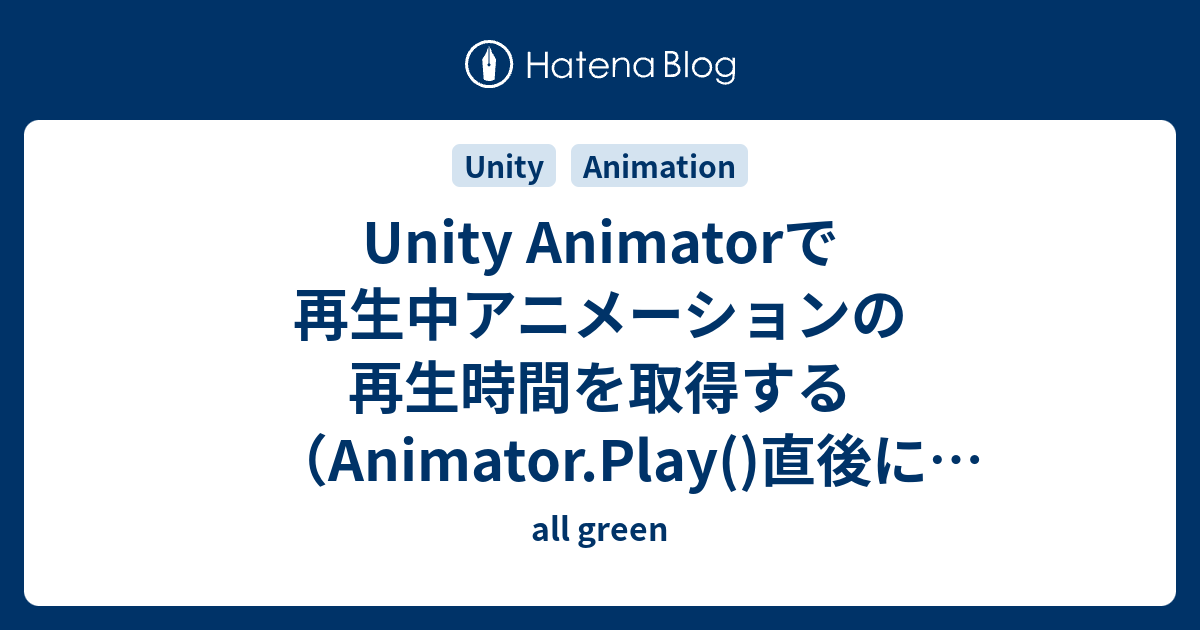Unity Animatorで再生中アニメーションの再生時間を取得する Animator Play 直後に取得する方法 All Green