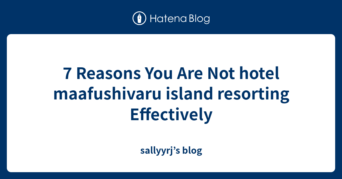 7 Reasons You Are Not hotel maafushivaru island resorting Effectively ...