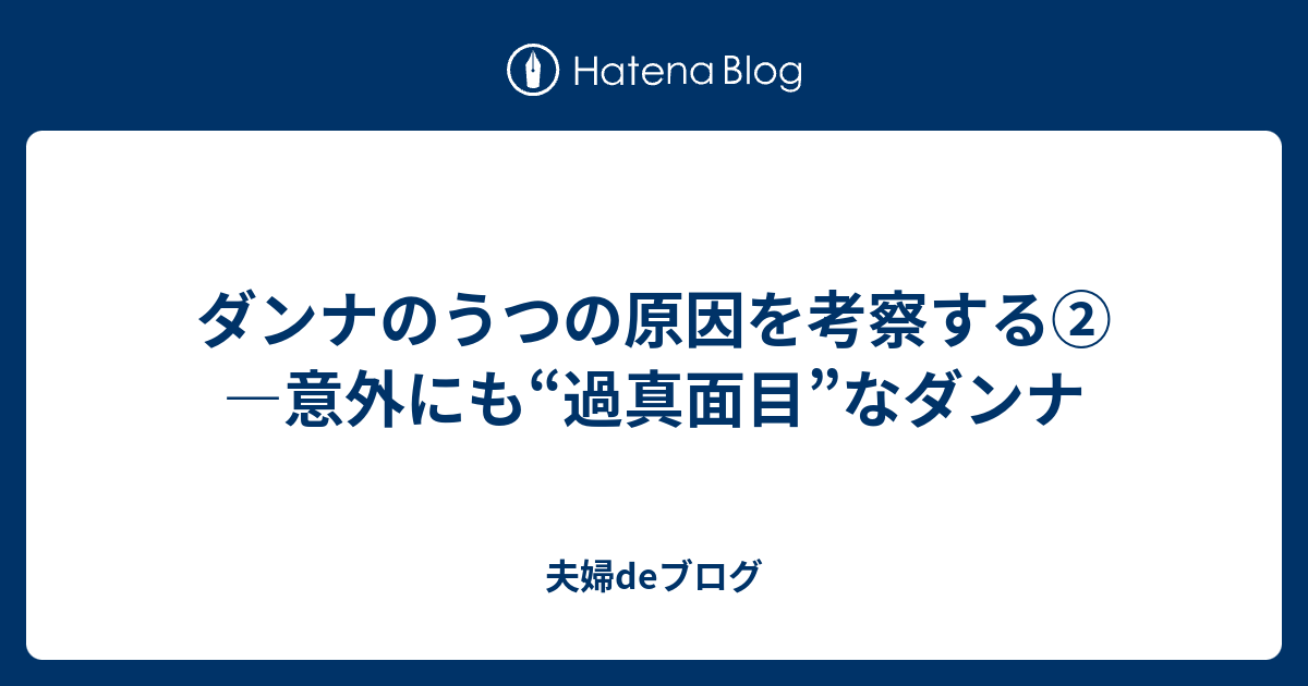 ダンナのうつの原因を考察する 意外にも 過真面目 なダンナ 夫婦deブログ