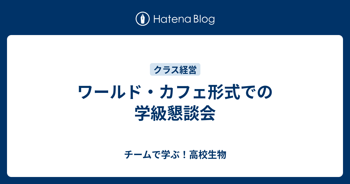 ワールド カフェ形式での学級懇談会 チームで学ぶ 高校生物