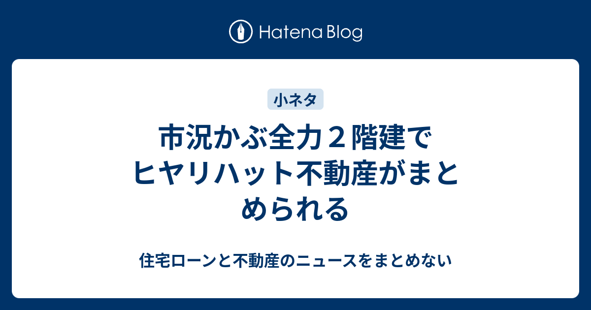 市況かぶ全力２階建でヒヤリハット不動産がまとめられる 住宅ローンと不動産のニュースをまとめない