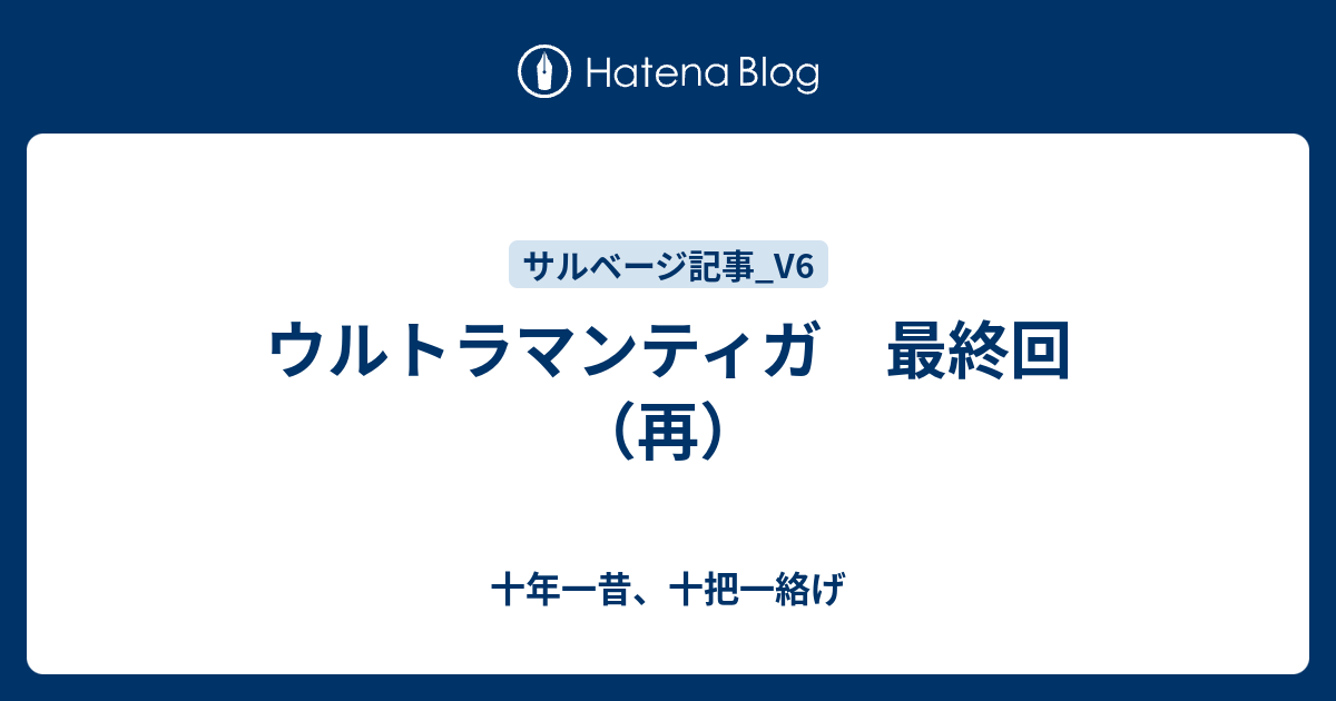 ウルトラマンティガ 最終回 再 十年一昔 十把一絡げ