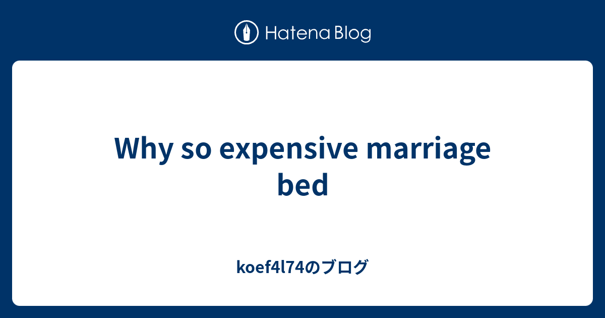 Why so expensive marriage bed koef4l74のブログ