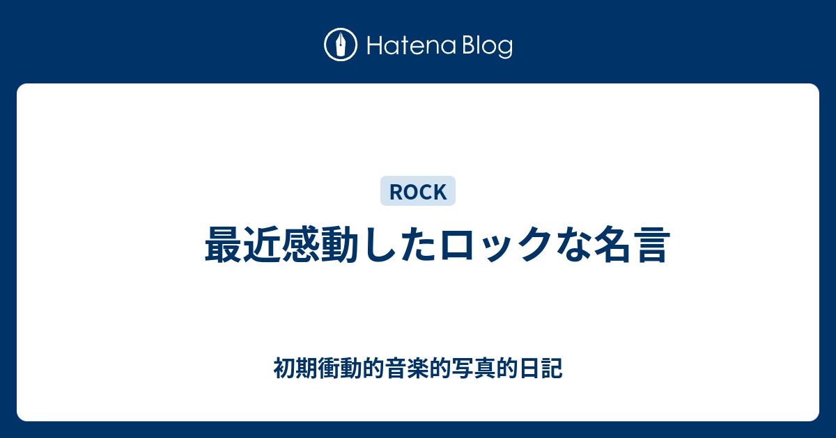 最近感動したロックな名言 初期衝動的音楽的写真的日記