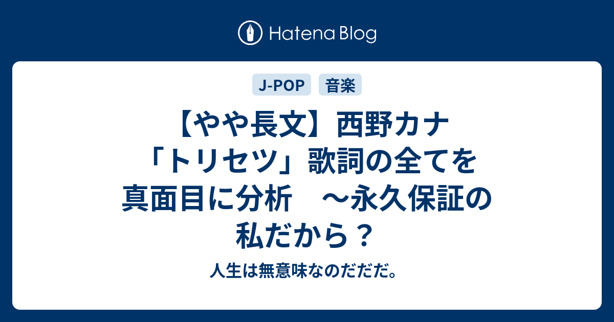 やや長文 西野カナ トリセツ 歌詞の全てを真面目に分析 永久保証の私だから 人生は無意味なのだだだ