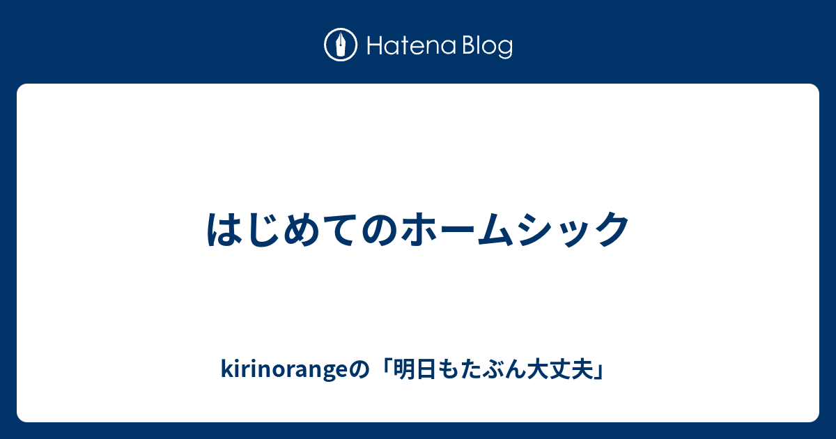 はじめてのホームシック Kirinorangeの 明日もたぶん大丈夫