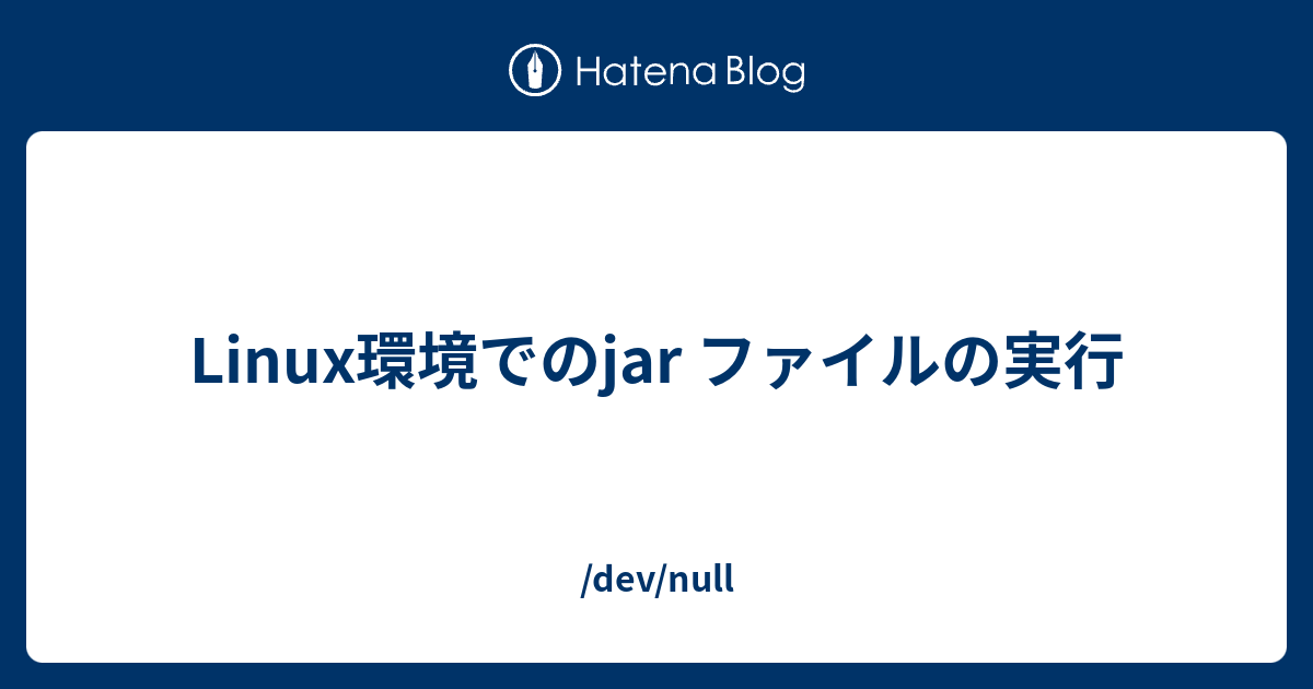 Linux環境でのjar ファイルの実行 Dev Null