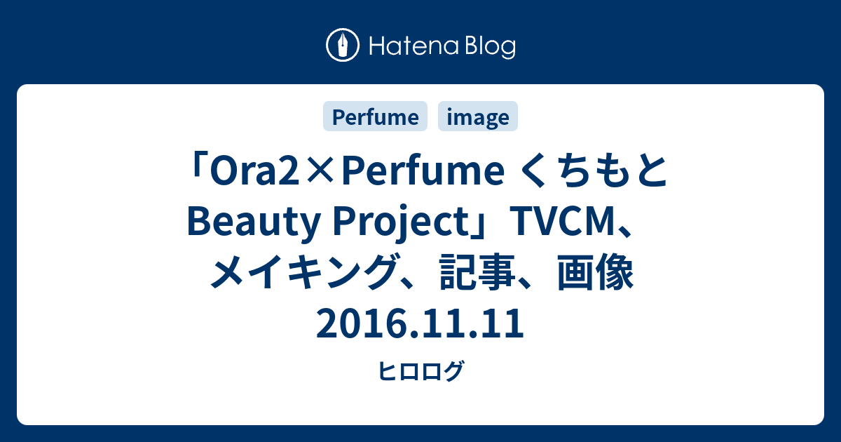 Ora2 Perfume くちもとbeauty Project Tvcm メイキング 記事 画像 16 11 11 ヒロログ