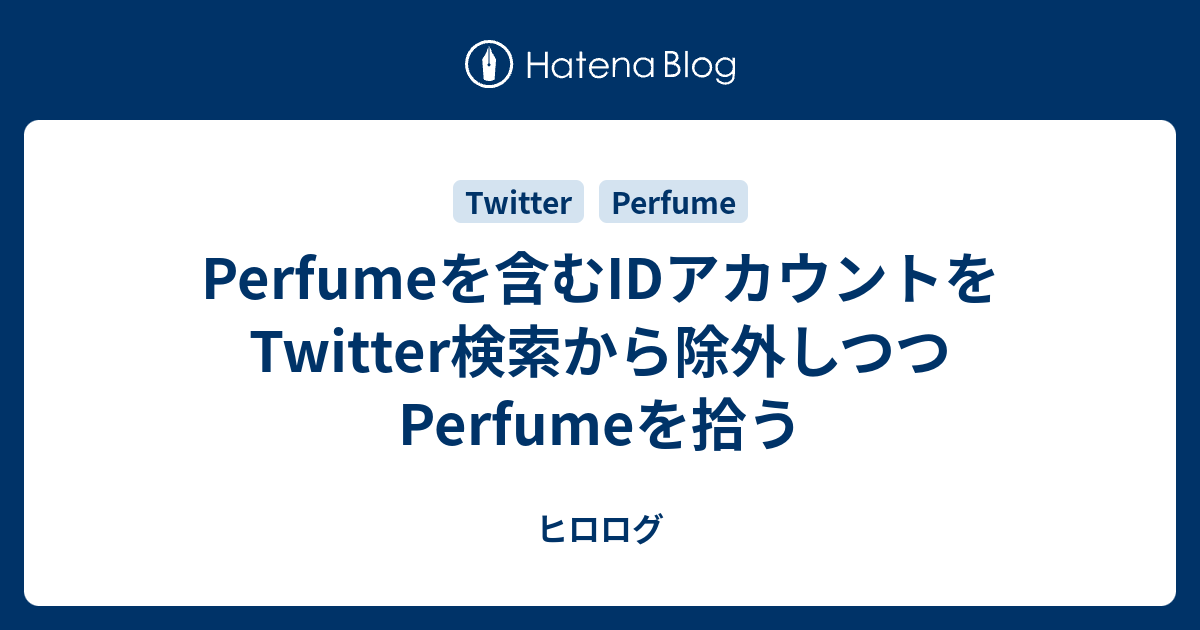 Perfumeを含むidアカウントをtwitter検索から除外しつつperfumeを拾う ヒロログ