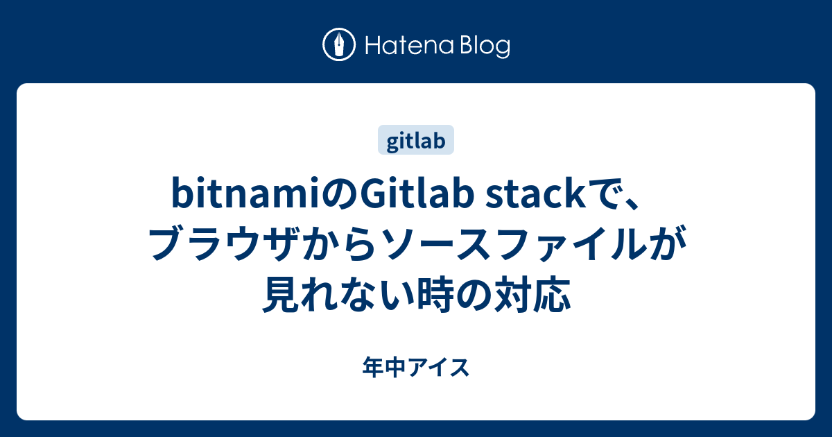 bitnamiのGitlab stackで、ブラウザからソースファイルが見れない時の対応 - 年中アイス