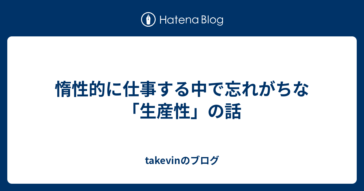 惰性的に仕事する中で忘れがちな 生産性 の話 Takevinのブログ