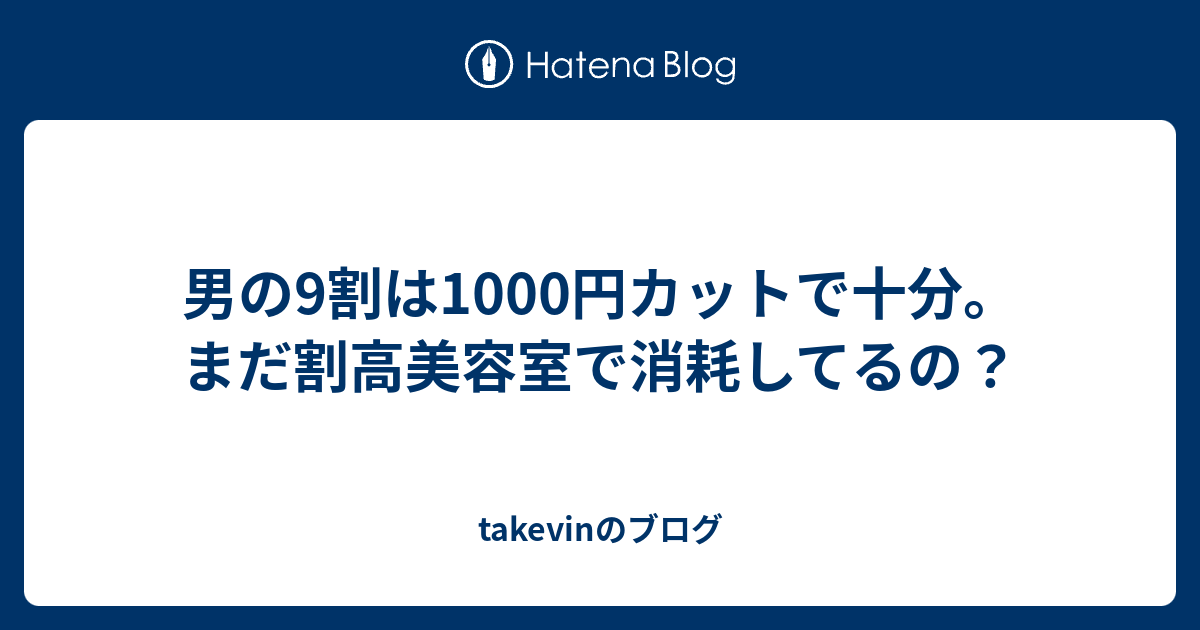 男の9割は1000円カットで十分 まだ割高美容室で消耗してるの Takevinのブログ