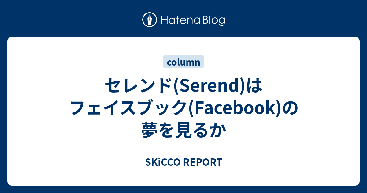 セレンド Serend はフェイスブック Facebook の夢を見るか Skicco Report