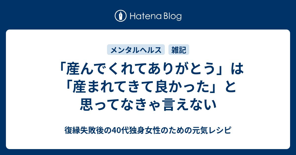 産んでくれてありがとう は 産まれてきて良かった と思ってなきゃ言えない 復縁したいのに無視されているアラフォー女性のための元気レシピ