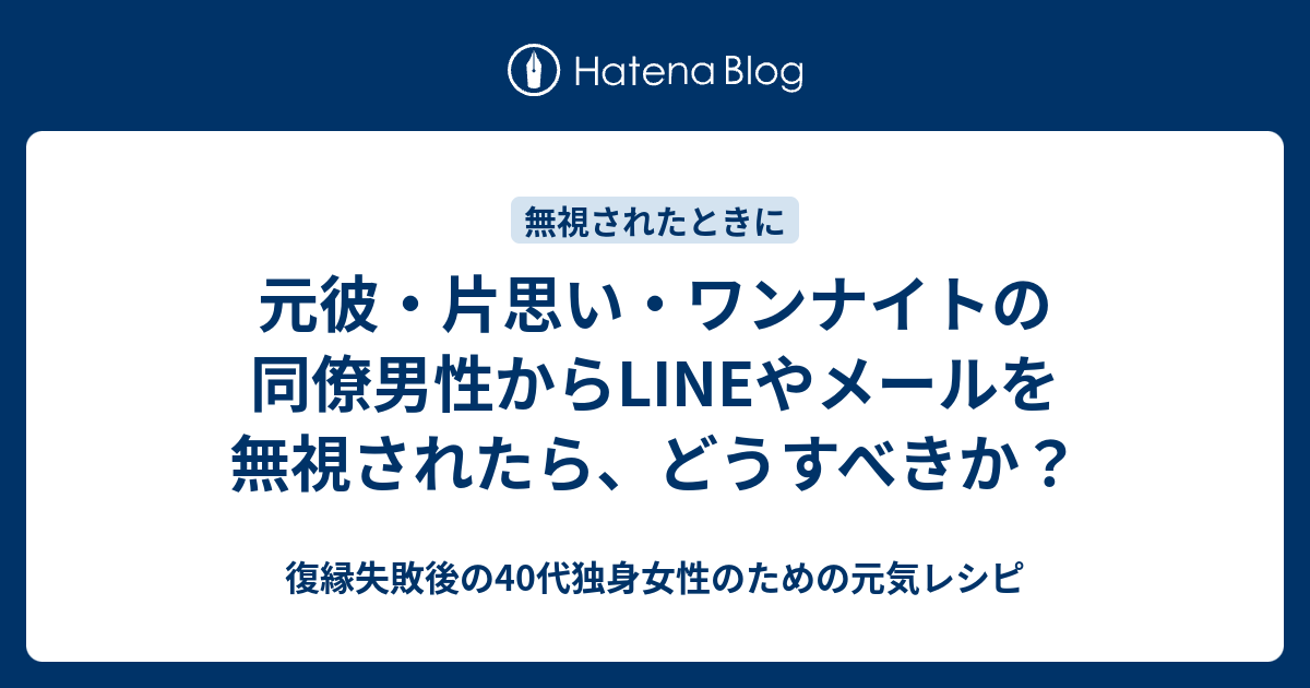 元彼 片思い ワンナイトの同僚男性からlineやメールを無視されたら どうすべきか 復縁したいのに無視されているアラフォー女性のための元気レシピ