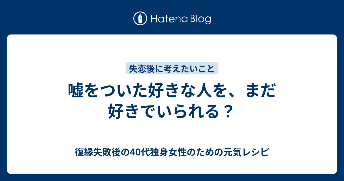 嘘をついた好きな人を まだ好きでいられる 復縁したいのに無視されているアラフォー女性のための元気レシピ