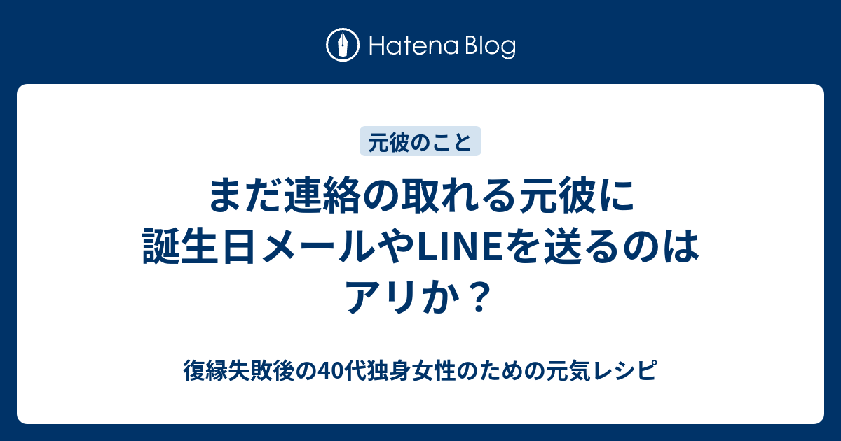 まだ連絡の取れる元彼に誕生日メールやlineを送るのはアリか 復縁したいのに無視されているアラフォー女性のための元気レシピ