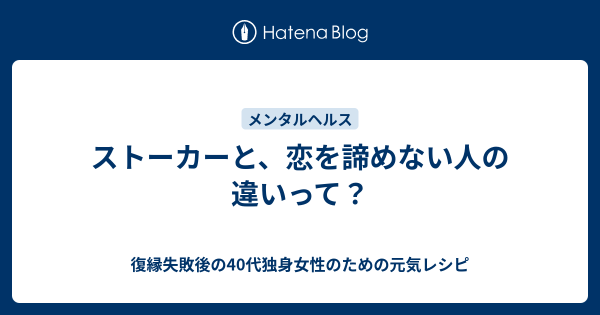 ストーカーと 恋を諦めない人の違いって 復縁したいのに無視されているアラフォー女性のための元気レシピ