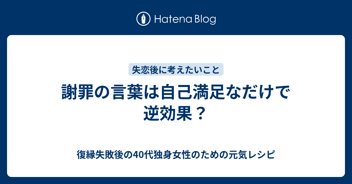 謝罪の言葉は自己満足なだけで逆効果 復縁失敗後の40代独身女性のための元気レシピ