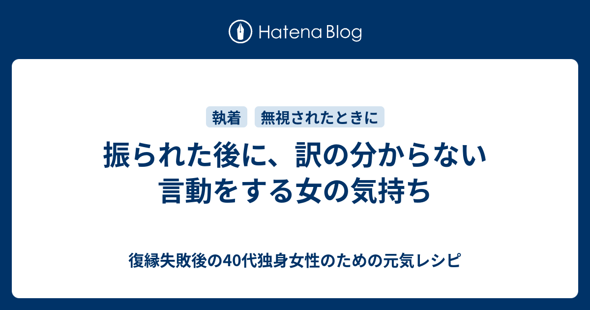 振られた後に 訳の分からない言動をする女の気持ち 復縁したいのに無視されているアラフォー女性のための元気レシピ