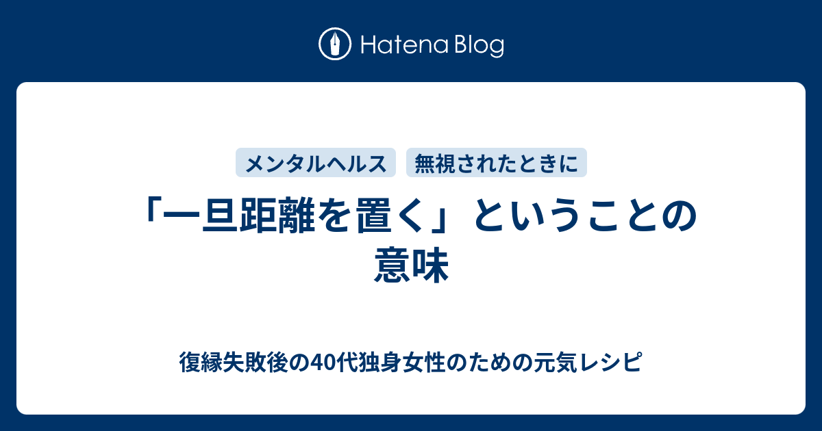 一旦距離を置く ということの意味 復縁したいのに無視されているアラフォー女性のための元気レシピ