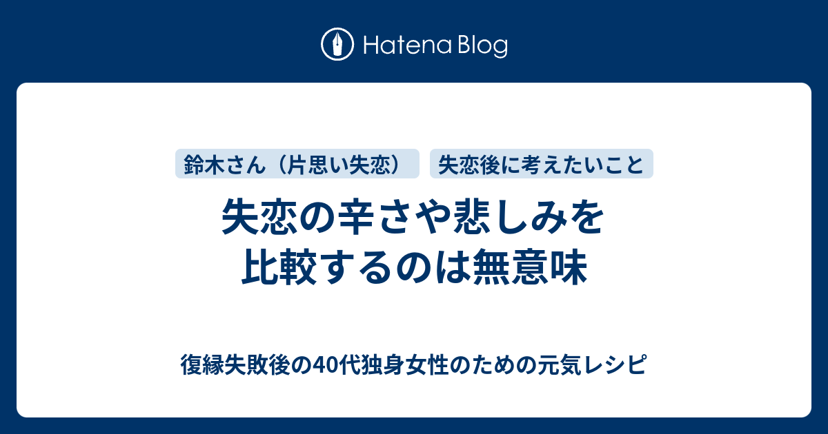 失恋の辛さや悲しみを比較するのは無意味 復縁したいのに無視されているアラフォー女性のための元気レシピ