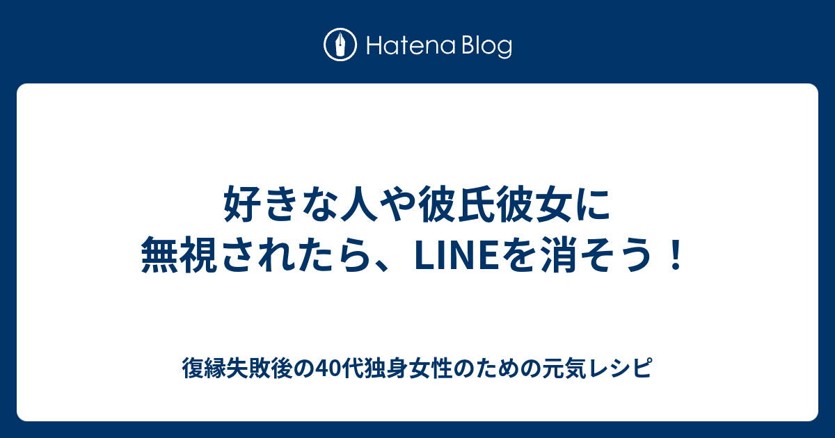 好きな人や彼氏彼女に無視されたら Lineを消そう 復縁したいのに無視されているアラフォー女性のための元気レシピ