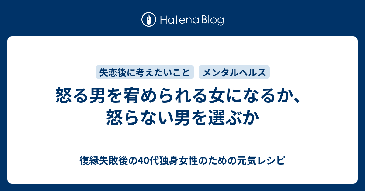 怒る男を宥められる女になるか 怒らない男を選ぶか 復縁したいのに無視されているアラフォー女性のための元気レシピ