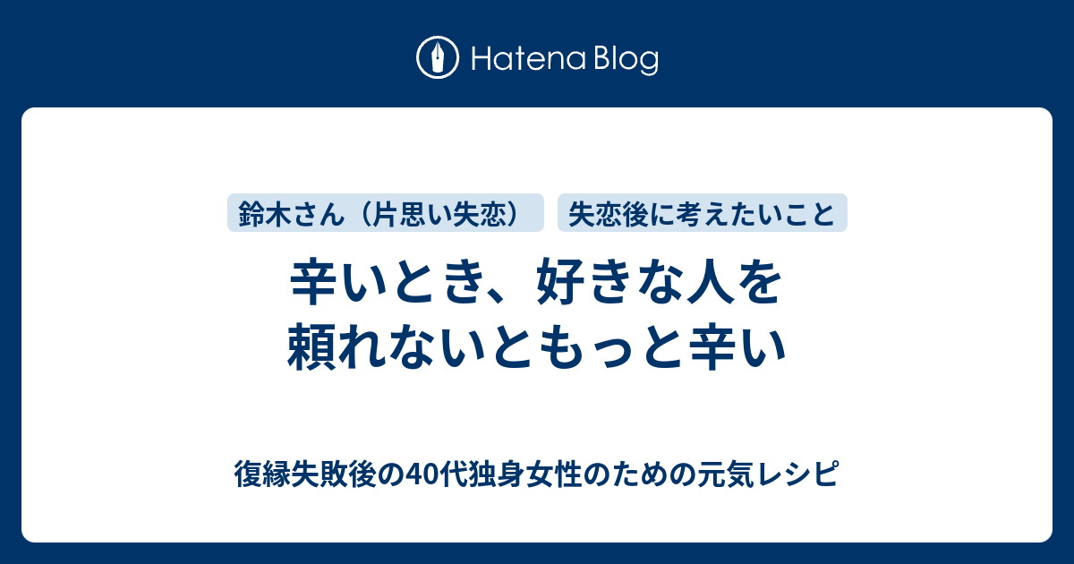 辛いとき 好きな人を頼れないともっと辛い 復縁したいのに無視されているアラフォー女性のための元気レシピ