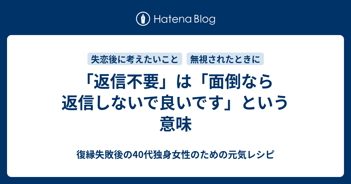 返信不要 は 面倒なら返信しないで良いです という意味 復縁したいのに無視されているアラフォー女性のための元気レシピ