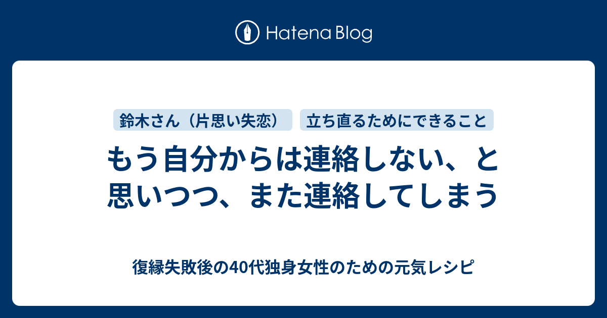 もう自分からは連絡しない と思いつつ また連絡してしまう 復縁したいのに無視されているアラフォー女性のための元気レシピ