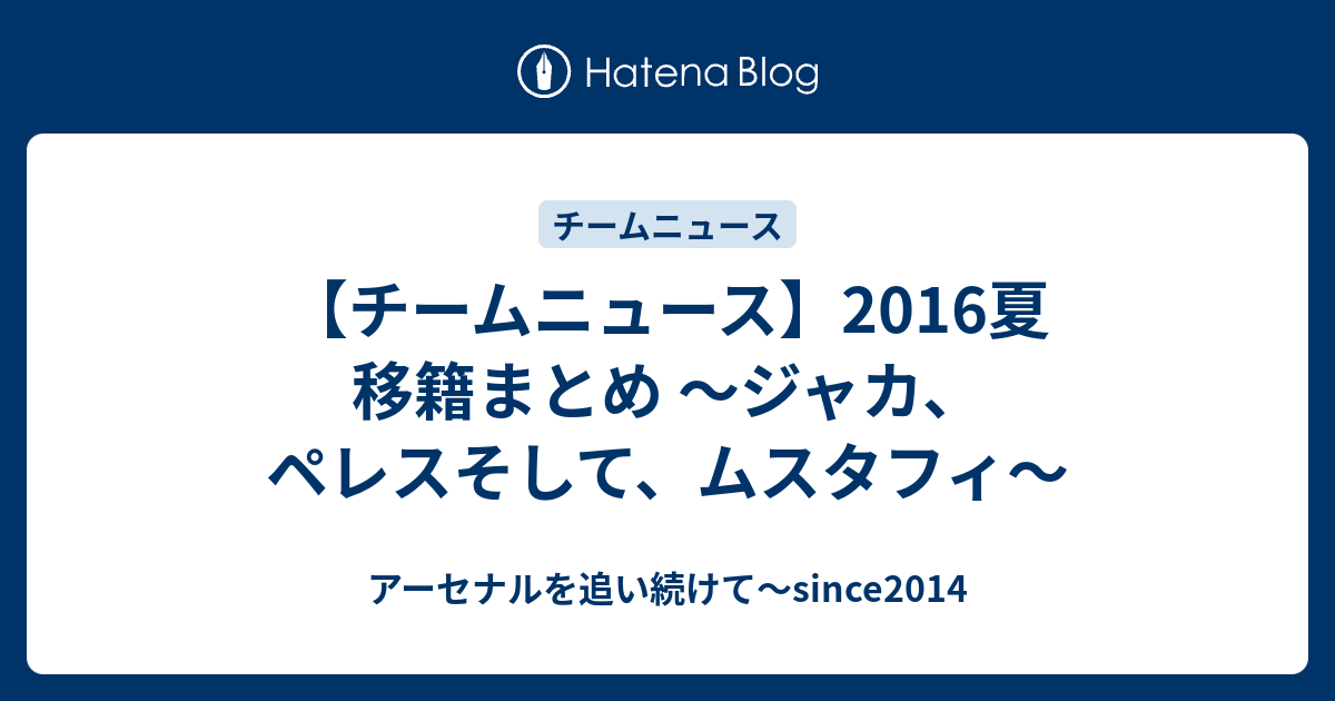 チームニュース 16夏 移籍まとめ ジャカ ペレスそして ムスタフィ アーセナルを追い続けて