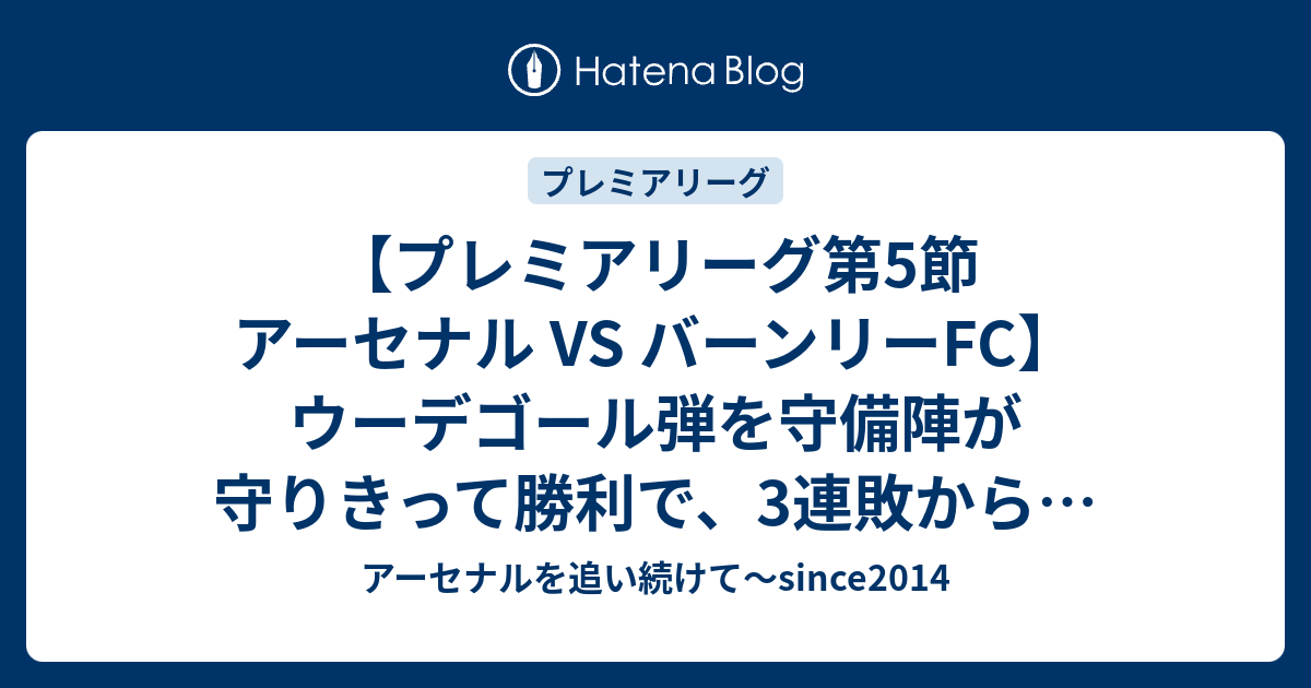 プレミアリーグ第5節 アーセナル Vs バーンリーfc ウーデゴール弾を守備陣が守りきって勝利で 3連敗からの2連勝 アーセナルを追い続けて