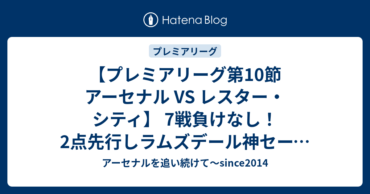 プレミアリーグ第10節 アーセナル Vs レスター シティ 7戦負けなし 2点先行しラムズデール神セーブ連発でクリーンシートで快勝 アーセナルを追い続けて