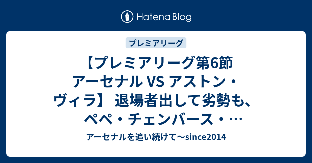 プレミアリーグ第6節 アーセナル Vs アストン ヴィラ 退場者出して劣勢も ペペ チェンバース オーバメヤン弾で勝ち点3get アーセナル を追い続けて